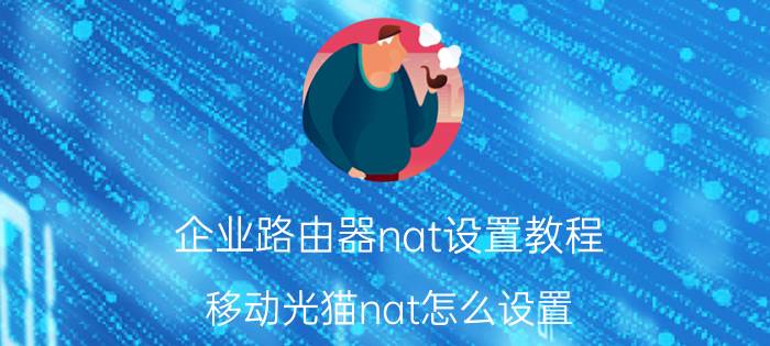 企业路由器nat设置教程 移动光猫nat怎么设置？